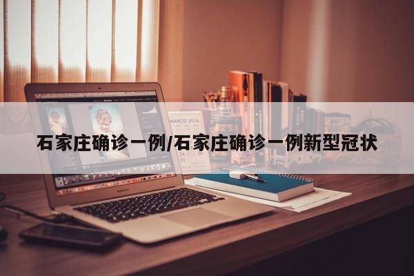 石家庄确诊一例/石家庄确诊一例新型冠状