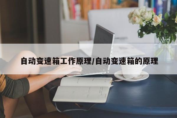 自动变速箱工作原理/自动变速箱的原理