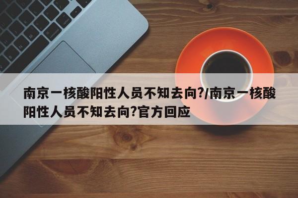 南京一核酸阳性人员不知去向?/南京一核酸阳性人员不知去向?官方回应