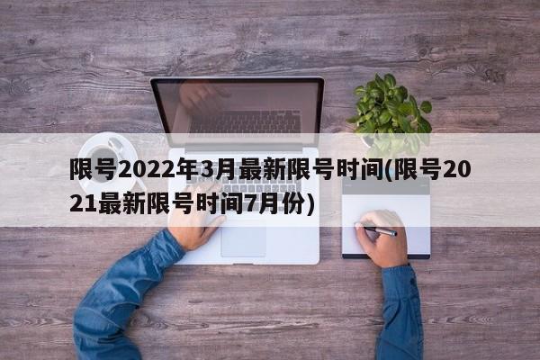 限号2022年3月最新限号时间(限号2021最新限号时间7月份)