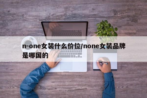 n-one女装什么价位/none女装品牌是哪国的