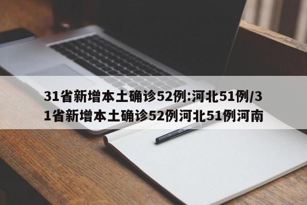 31省新增本土确诊52例:河北51例/31省新增本土确诊52例河北51例河南