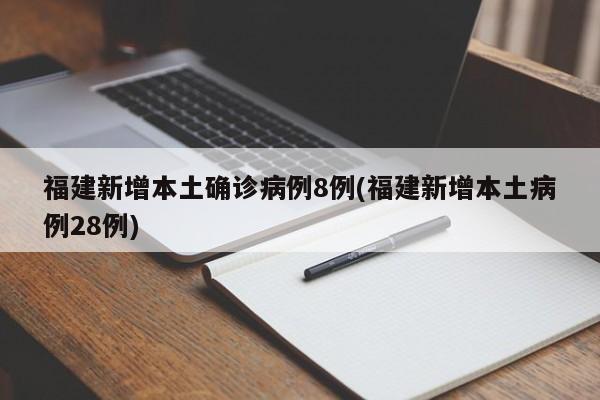 福建新增本土确诊病例8例(福建新增本土病例28例)