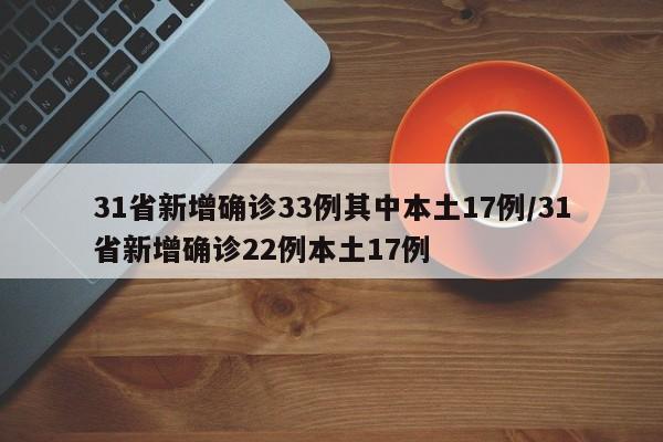 31省新增确诊33例其中本土17例/31省新增确诊22例本土17例