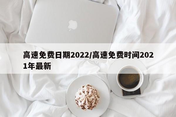 高速免费日期2022/高速免费时间2021年最新