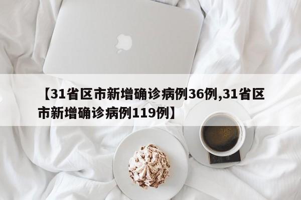 【31省区市新增确诊病例36例,31省区市新增确诊病例119例】