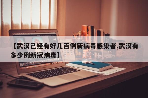【武汉已经有好几百例新病毒感染者,武汉有多少例新冠病毒】