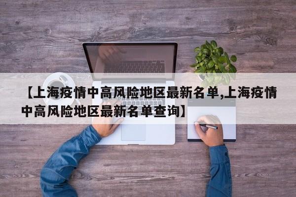 【上海疫情中高风险地区最新名单,上海疫情中高风险地区最新名单查询】