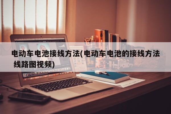 电动车电池接线方法(电动车电池的接线方法 线路图视频)