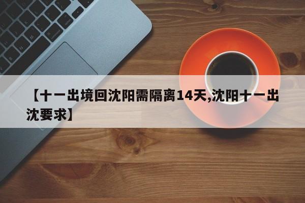 【十一出境回沈阳需隔离14天,沈阳十一出沈要求】