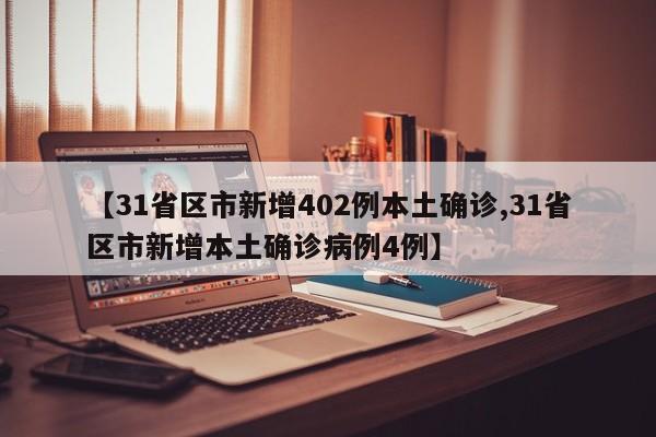 【31省区市新增402例本土确诊,31省区市新增本土确诊病例4例】