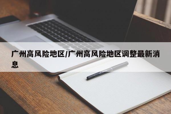 广州高风险地区/广州高风险地区调整最新消息