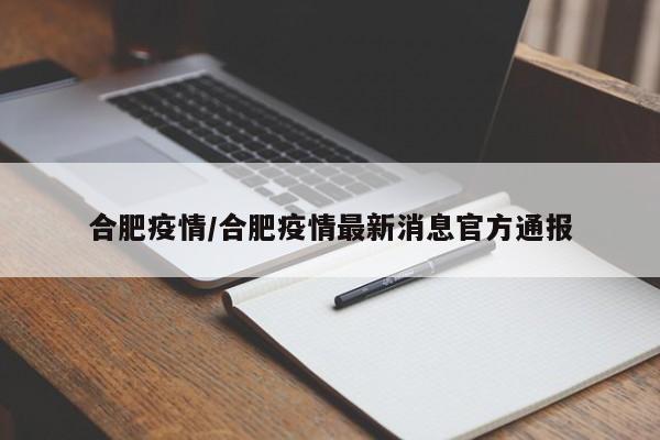 合肥疫情/合肥疫情最新消息官方通报