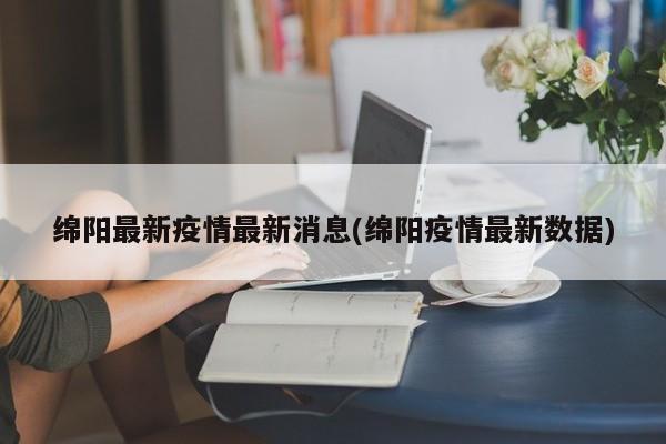 绵阳最新疫情最新消息(绵阳疫情最新数据)