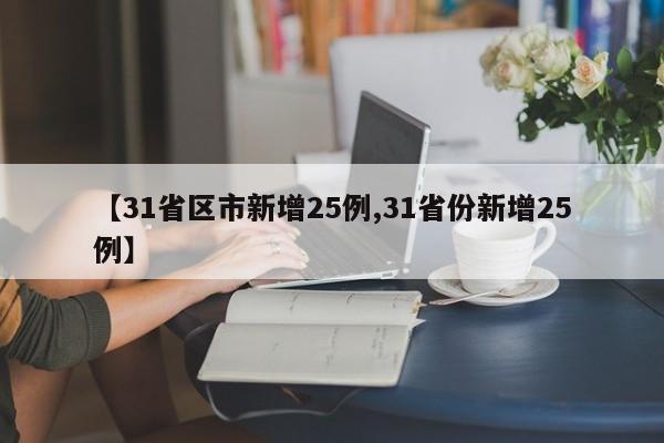 【31省区市新增25例,31省份新增25例】