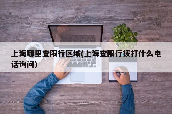 上海哪里查限行区域(上海查限行拨打什么电话询问)