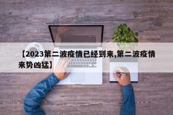 【2023第二波疫情已经到来,第二波疫情来势凶猛】