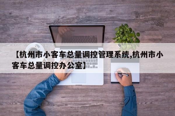【杭州市小客车总量调控管理系统,杭州市小客车总量调控办公室】