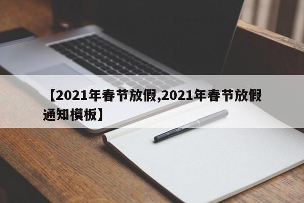 【2021年春节放假,2021年春节放假通知模板】