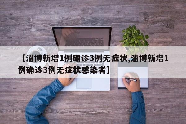 【淄博新增1例确诊3例无症状,淄博新增1例确诊3例无症状感染者】