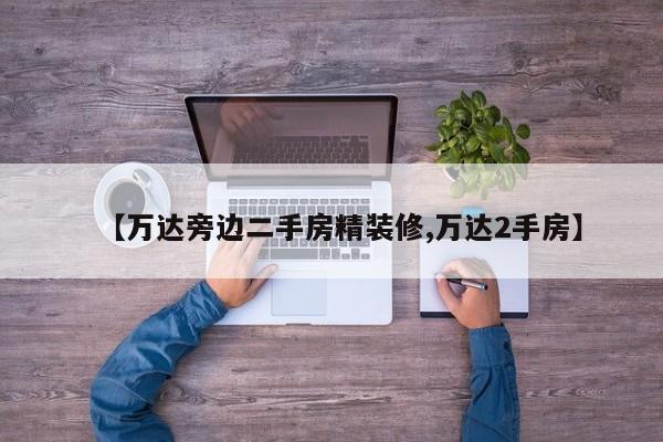 【万达旁边二手房精装修,万达2手房】