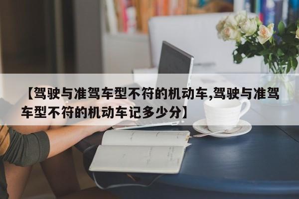 【驾驶与准驾车型不符的机动车,驾驶与准驾车型不符的机动车记多少分】