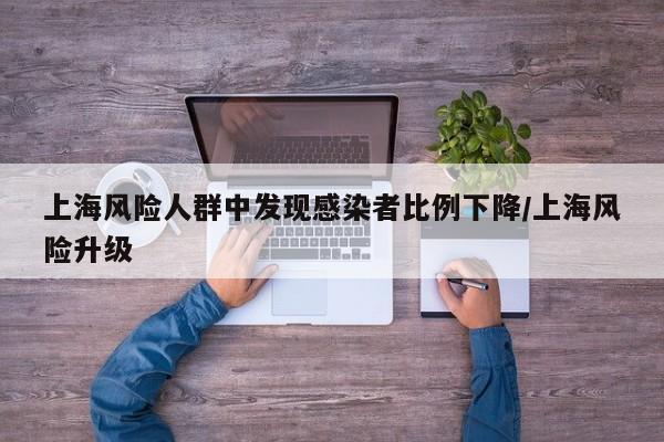 上海风险人群中发现感染者比例下降/上海风险升级