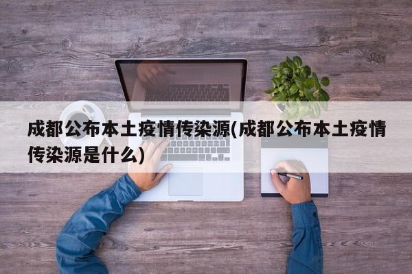 成都公布本土疫情传染源(成都公布本土疫情传染源是什么)