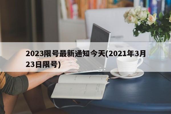 2023限号最新通知今天(2021年3月23日限号)