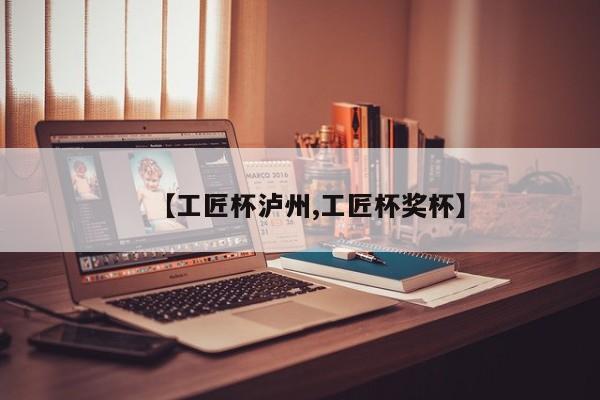 【工匠杯泸州,工匠杯奖杯】
