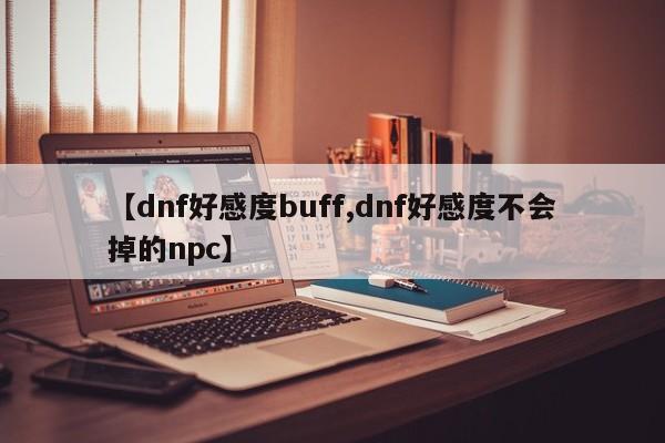 【dnf好感度buff,dnf好感度不会掉的npc】