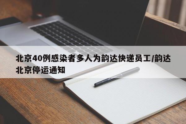 北京40例感染者多人为韵达快递员工/韵达北京停运通知