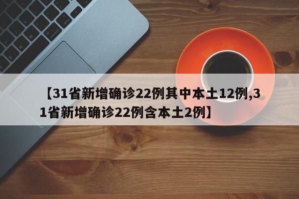 【31省新增确诊22例其中本土12例,31省新增确诊22例含本土2例】