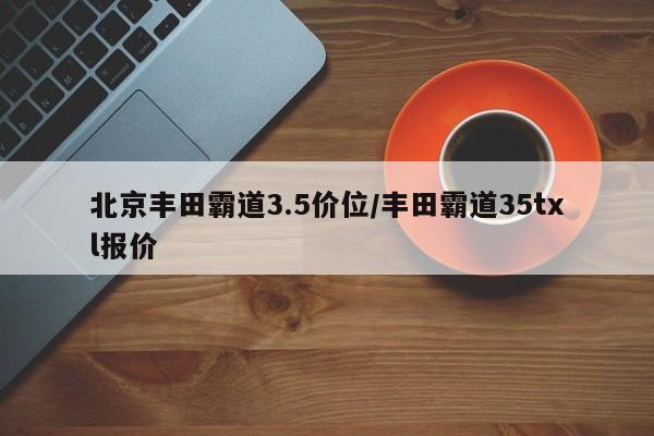 北京丰田霸道3.5价位/丰田霸道35txl报价