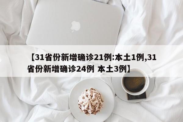 【31省份新增确诊21例:本土1例,31省份新增确诊24例 本土3例】