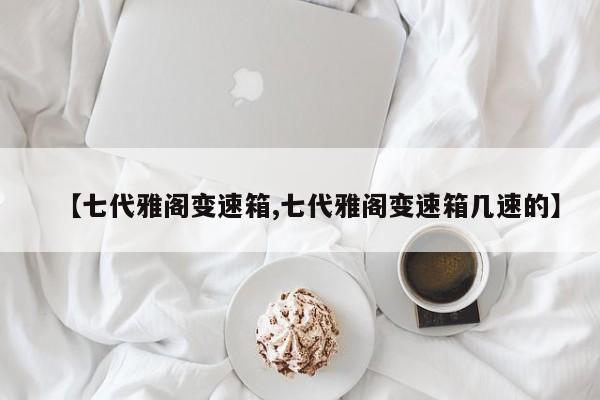 【七代雅阁变速箱,七代雅阁变速箱几速的】