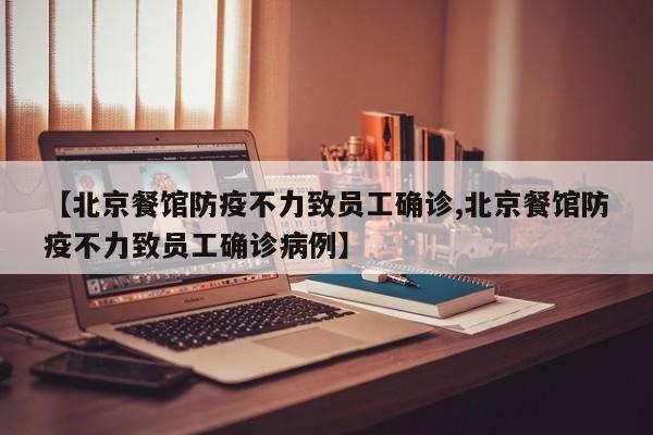 【北京餐馆防疫不力致员工确诊,北京餐馆防疫不力致员工确诊病例】