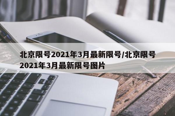 北京限号2021年3月最新限号/北京限号2021年3月最新限号图片