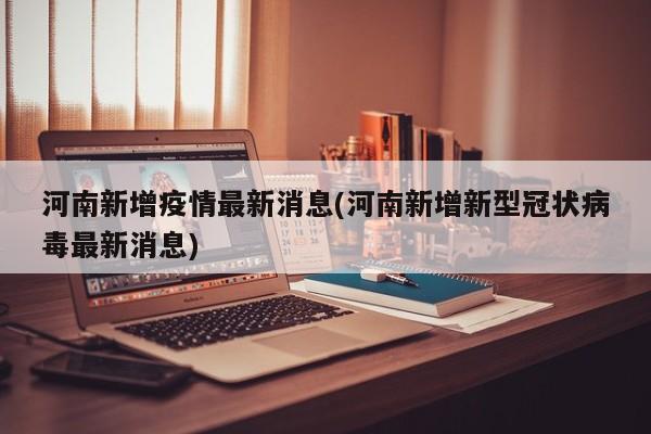 河南新增疫情最新消息(河南新增新型冠状病毒最新消息)