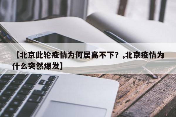 【北京此轮疫情为何居高不下？,北京疫情为什么突然爆发】