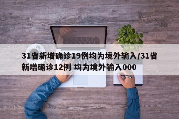 31省新增确诊19例均为境外输入/31省新增确诊12例 均为境外输入000