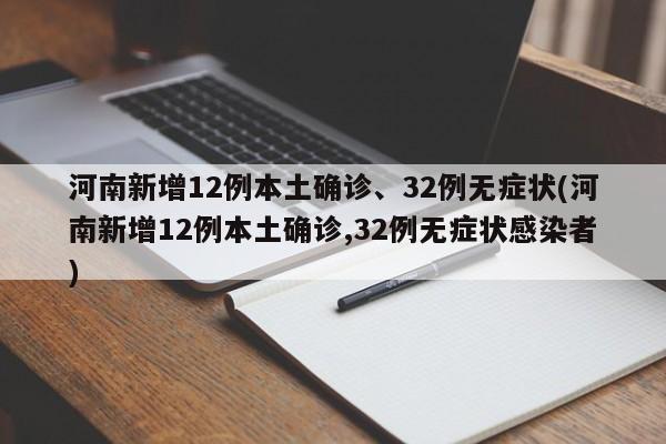 河南新增12例本土确诊、32例无症状(河南新增12例本土确诊,32例无症状感染者)
