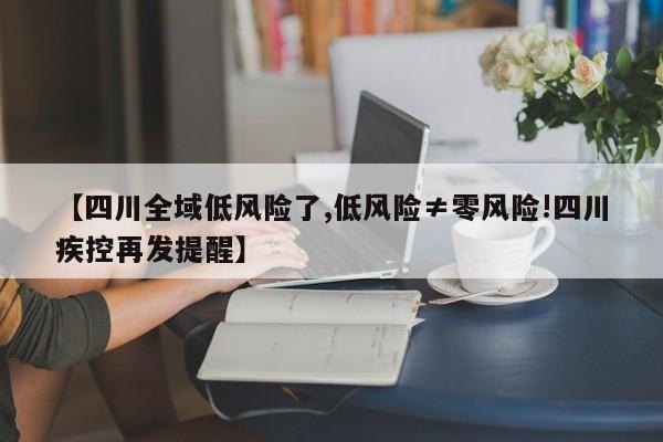 【四川全域低风险了,低风险≠零风险!四川疾控再发提醒】