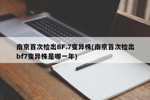 南京首次检出BF.7变异株(南京首次检出bf7变异株是哪一年)