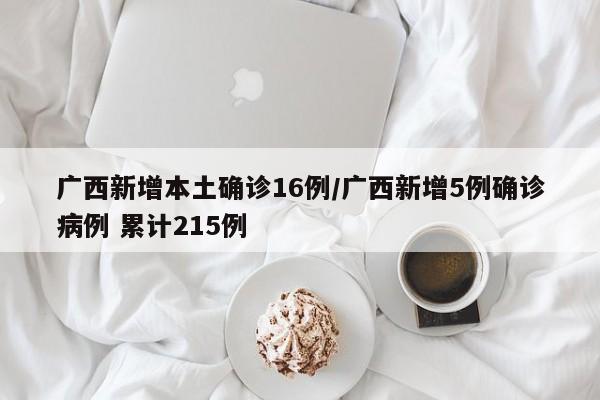 广西新增本土确诊16例/广西新增5例确诊病例 累计215例