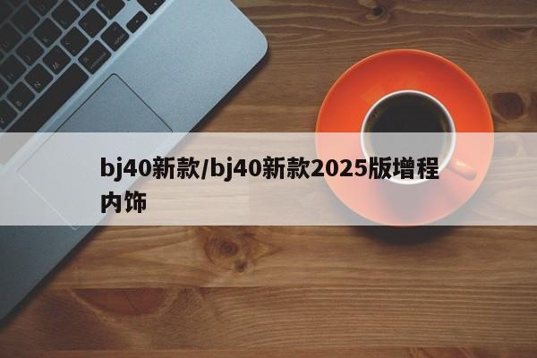 bj40新款/bj40新款2025版增程内饰
