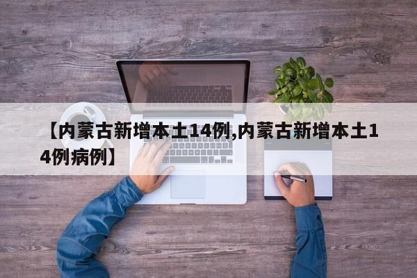 【内蒙古新增本土14例,内蒙古新增本土14例病例】