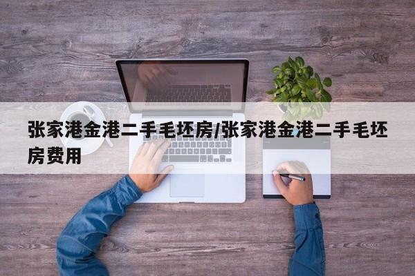 张家港金港二手毛坯房/张家港金港二手毛坯房费用