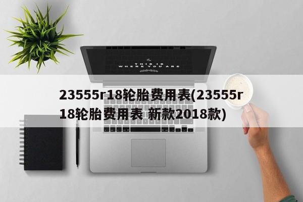 23555r18轮胎费用表(23555r18轮胎费用表 新款2018款)