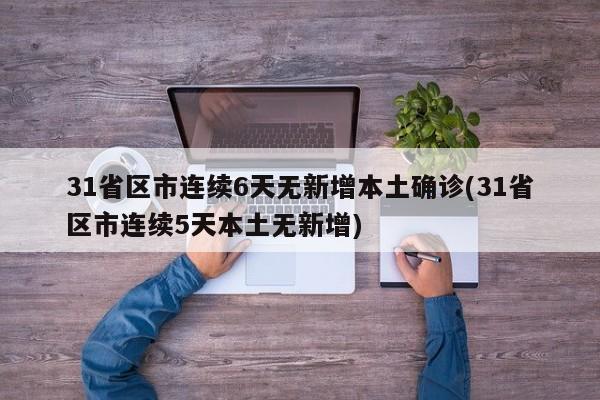 31省区市连续6天无新增本土确诊(31省区市连续5天本土无新增)